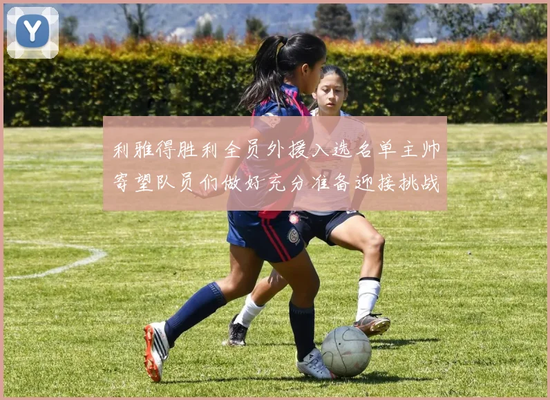 利雅得胜利全员外援入选名单主帅寄望队员们做好充分准备迎接挑战